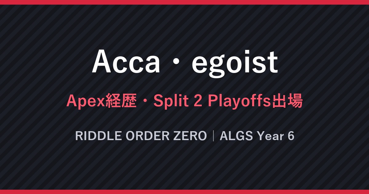 Acca・egoist・Apex経歴・Split 2 Playoffs出場・RIDDLE ORDER ZERO｜ALGS Year 6（文字のみの画像）