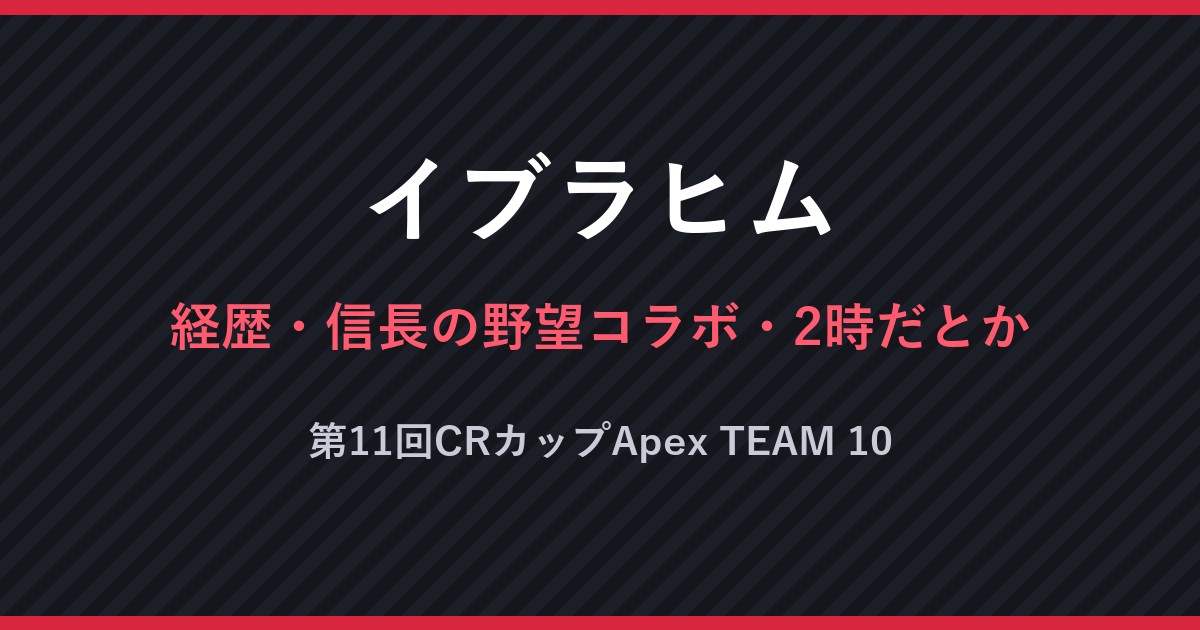 イブラヒム・経歴・信長の野望コラボ・2時だとか・第11回CRカップApex TEAM 10（文字のみの画像）
