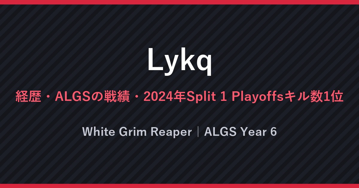 Lykq・経歴・ALGSの戦績・2024年Split 1 Playoffsキル数1位・White Grim Reaper｜ALGS Year 6（文字のみの画像）