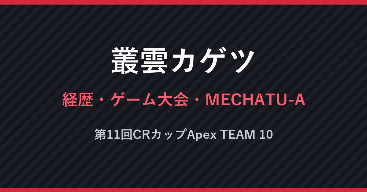 叢雲カゲツ・経歴・ゲーム大会・MECHATU-A・第11回CRカップApex TEAM 10（文字のみの画像）