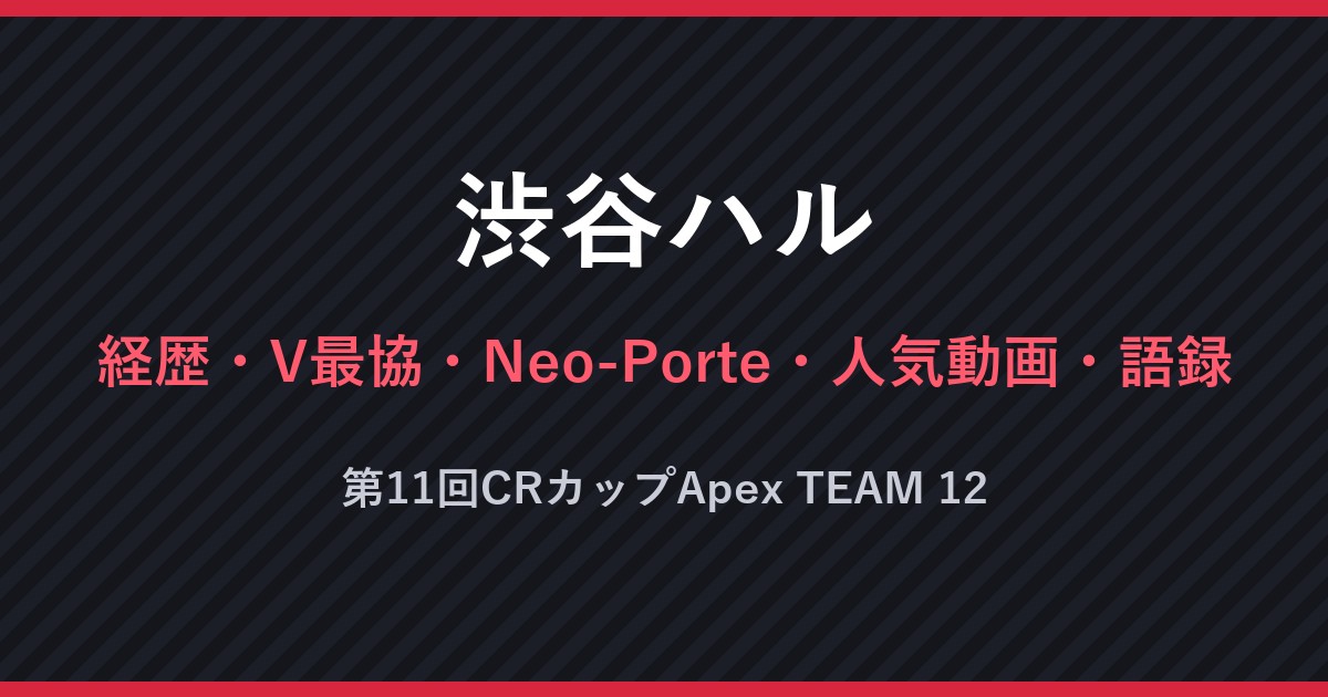渋谷ハル・経歴・V最協・Neo-Porte・人気動画・語録・第11回CRカップApex TEAM 12（文字のみの画像）